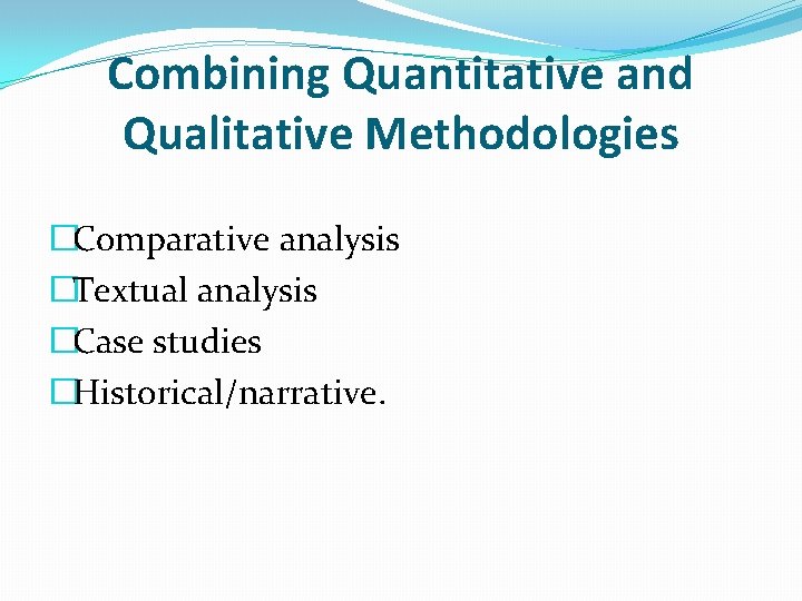 Combining Quantitative and Qualitative Methodologies �Comparative analysis �Textual analysis �Case studies �Historical/narrative. 