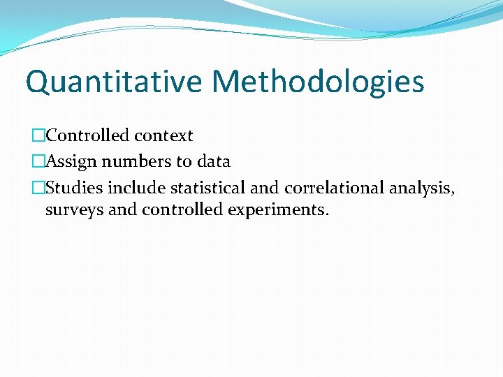 Quantitative Methodologies �Controlled context �Assign numbers to data �Studies include statistical and correlational analysis,