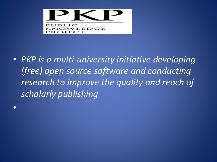  • PKP is a multi-university initiative developing (free) open source software and conducting