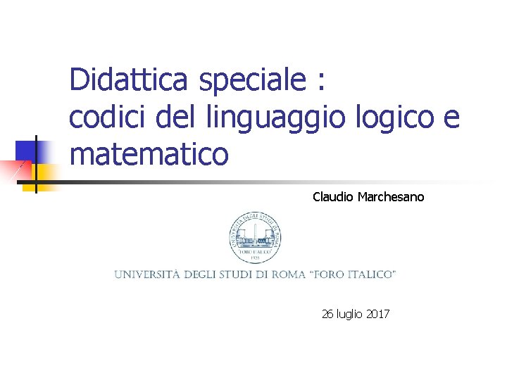 Didattica speciale : codici del linguaggio logico e matematico Claudio Marchesano 26 luglio 2017 Didattica speciale : codici del linguaggio logico e matematico Claudio Marchesano 26 luglio 2017