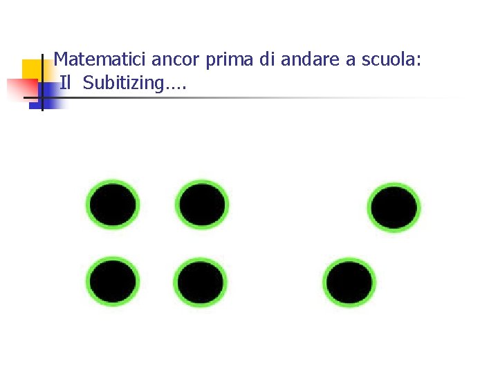 Matematici ancor prima di andare a scuola: Il Subitizing…. Matematici ancor prima di andare a scuola: Il Subitizing….