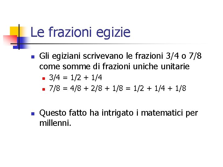Le frazioni egizie n Gli egiziani scrivevano le frazioni 3/4 o 7/8 come somme Le frazioni egizie n Gli egiziani scrivevano le frazioni 3/4 o 7/8 come somme