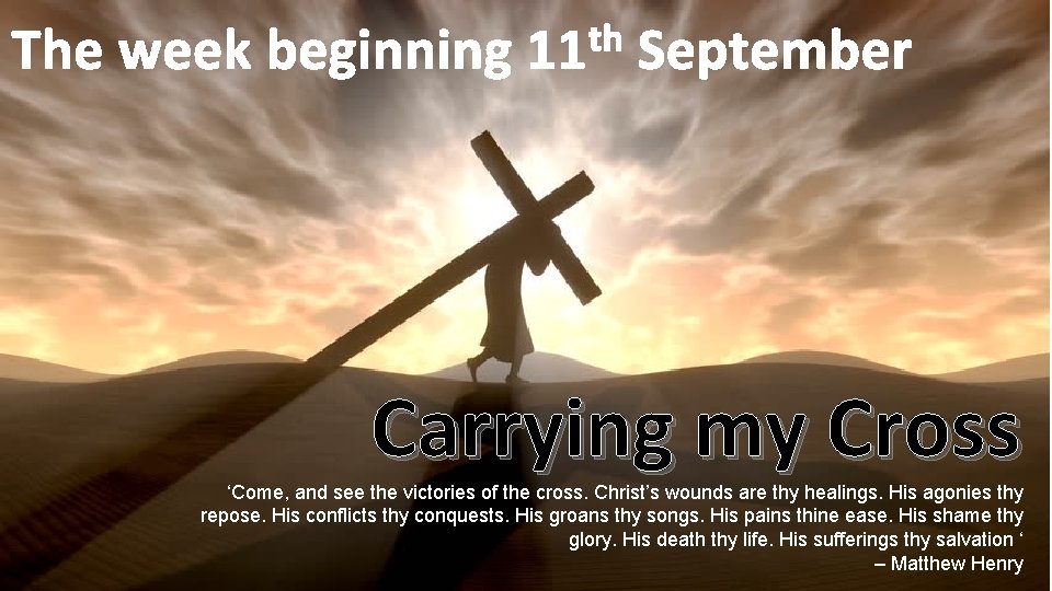 th The week beginning 11 September Carrying my Cross ‘Come, and see the victories