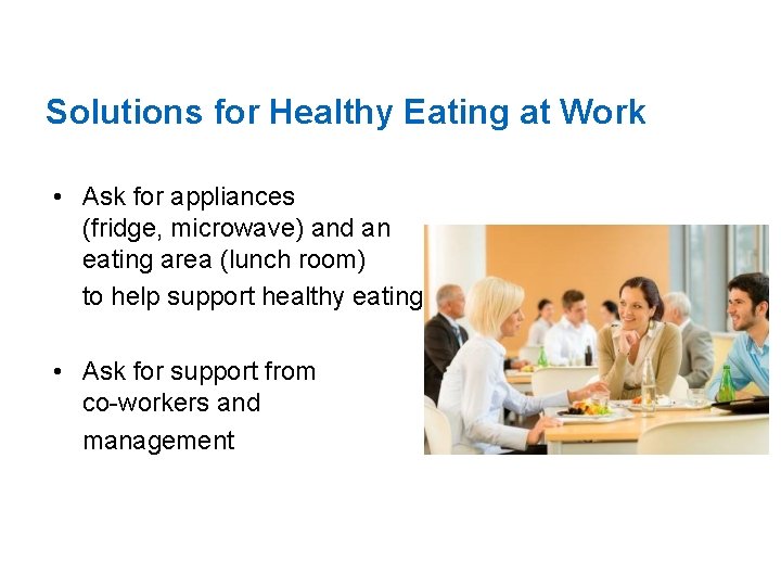 Solutions for Healthy Eating at Work • Ask for appliances (fridge, microwave) and an