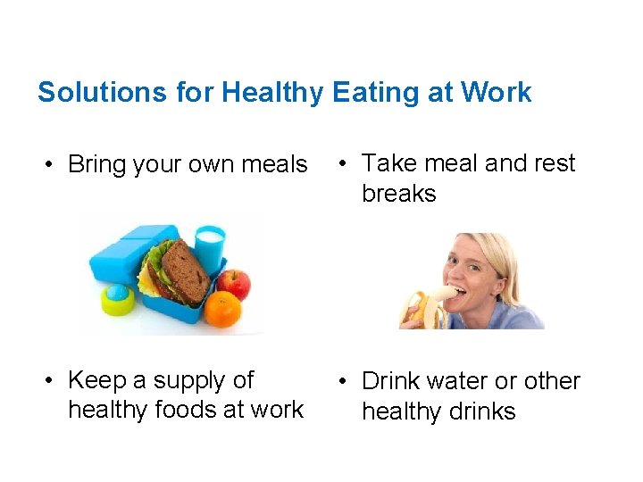 Solutions for Healthy Eating at Work • Bring your own meals • Take meal