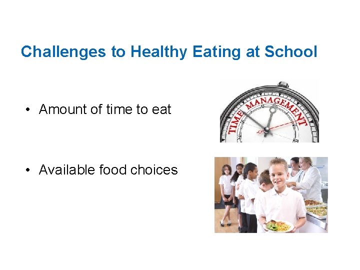 Challenges to Healthy Eating at School • Amount of time to eat • Available