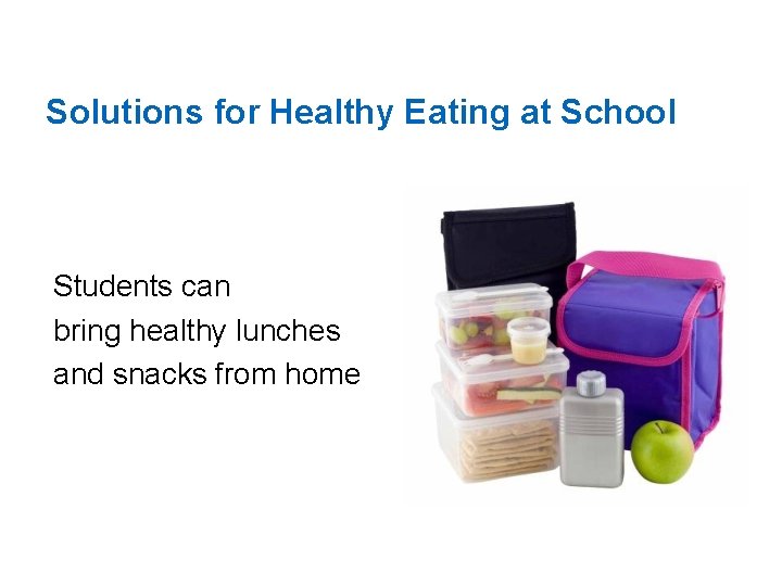 Solutions for Healthy Eating at School Students can bring healthy lunches and snacks from
