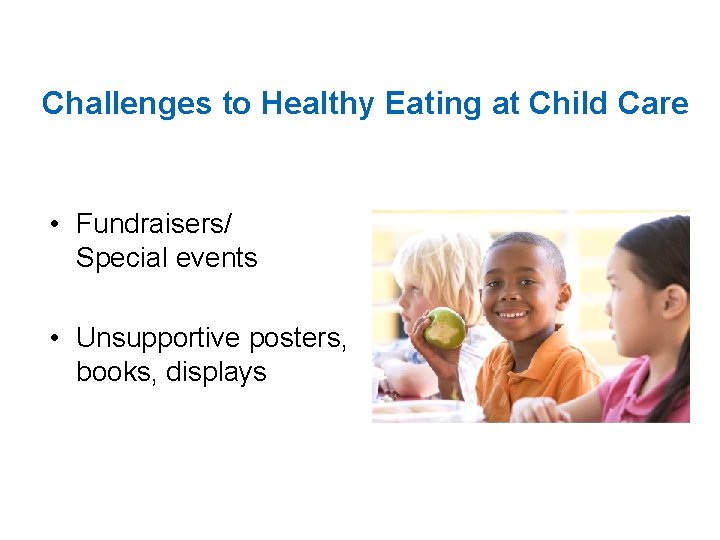 Challenges to Healthy Eating at Child Care • Fundraisers/ Special events • Unsupportive posters,