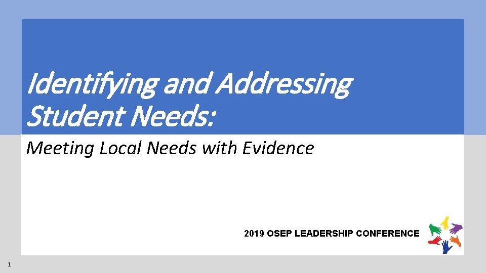 Identifying and Addressing Student Needs: Meeting Local Needs with Evidence 2019 OSEP LEADERSHIP CONFERENCE