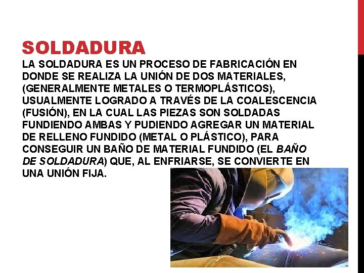 SOLDADURA LA SOLDADURA ES UN PROCESO DE FABRICACIÓN EN DONDE SE REALIZA LA UNIÓN SOLDADURA LA SOLDADURA ES UN PROCESO DE FABRICACIÓN EN DONDE SE REALIZA LA UNIÓN