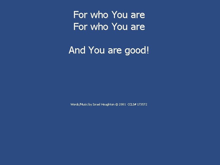 For who You are And You are good! Words/Music by Israel Houghton © 2001