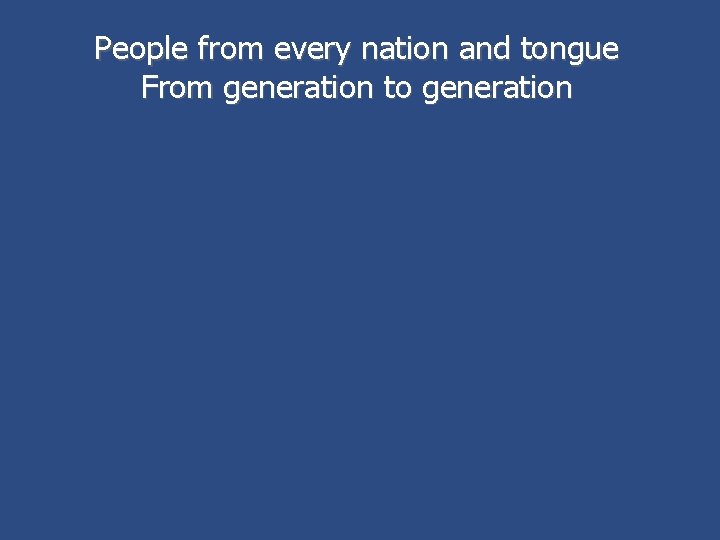 People from every nation and tongue From generation to generation 