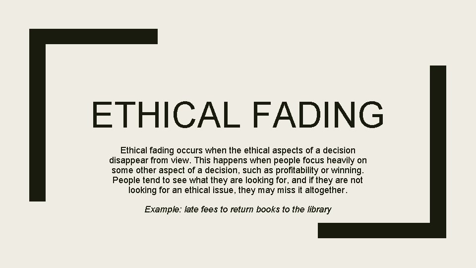 ETHICAL FADING Ethical fading occurs when the ethical aspects of a decision disappear from