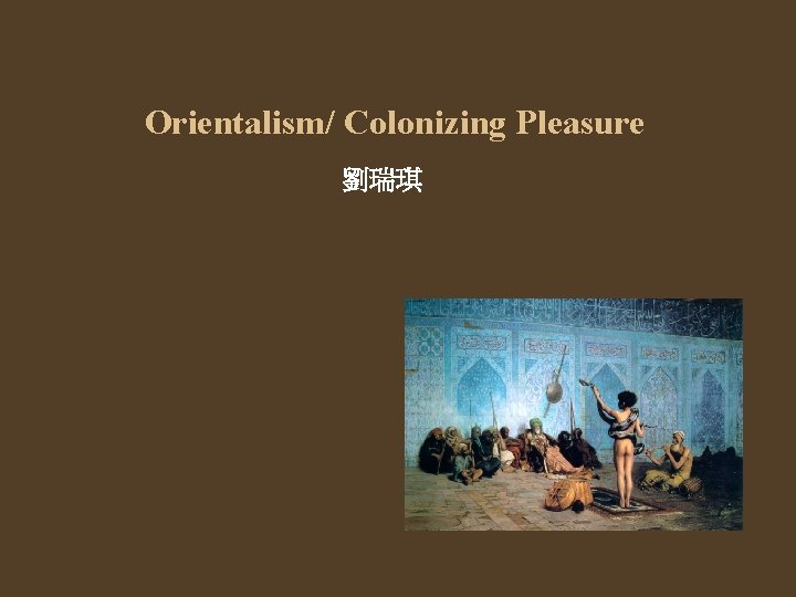 Orientalism/ Colonizing Pleasure 劉瑞琪 