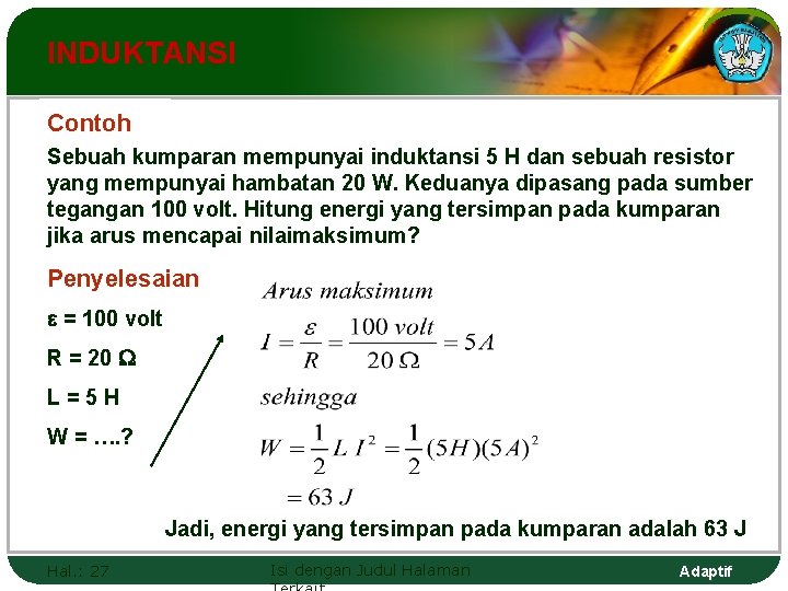 INDUKTANSI Contoh Sebuah kumparan mempunyai induktansi 5 H dan sebuah resistor yang mempunyai hambatan