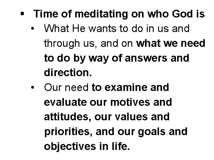 § Time of meditating on who God is • What He wants to do