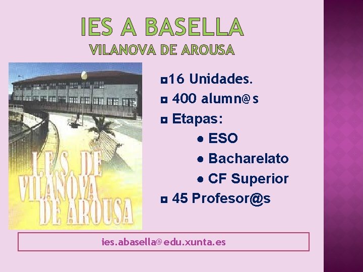 IES A BASELLA VILANOVA DE AROUSA ◘ 16 Unidades. ◘ 400 alumn@s ◘ Etapas: