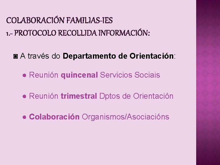COLABORACIÓN FAMILIAS-IES 1. - PROTOCOLO RECOLLIDA INFORMACIÓN: ◙ A través do Departamento de Orientación: