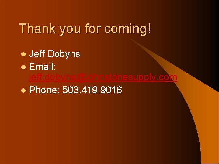 Thank you for coming! Jeff Dobyns l Email: jeff. dobyns@johnstonesupply. com l Phone: 503.