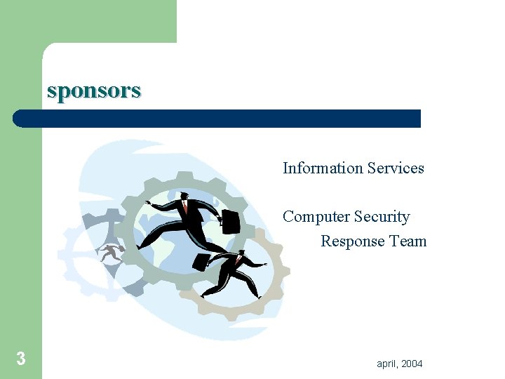 sponsors Information Services Computer Security Response Team 3 april, 2004 sponsors Information Services Computer Security Response Team 3 april, 2004