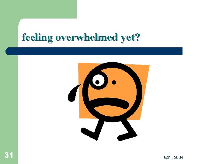 feeling overwhelmed yet? 31 april, 2004 feeling overwhelmed yet? 31 april, 2004