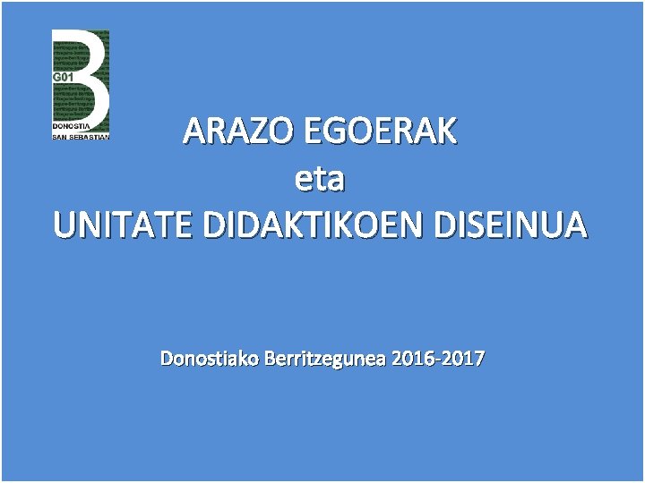 ARAZO EGOERAK eta UNITATE DIDAKTIKOEN DISEINUA Donostiako Berritzegunea 2016 -2017 
