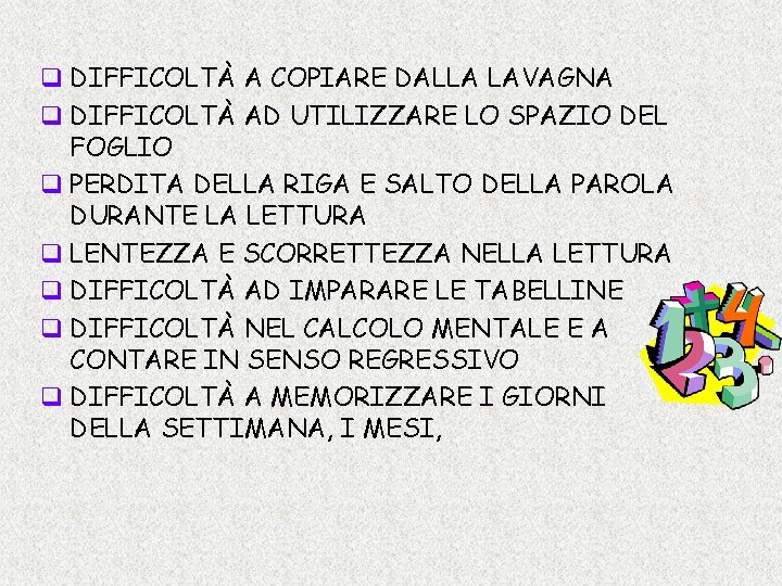 q DIFFICOLTÀ A COPIARE DALLA LAVAGNA q DIFFICOLTÀ AD UTILIZZARE LO SPAZIO DEL FOGLIO q DIFFICOLTÀ A COPIARE DALLA LAVAGNA q DIFFICOLTÀ AD UTILIZZARE LO SPAZIO DEL FOGLIO