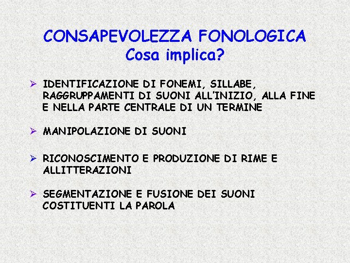 CONSAPEVOLEZZA FONOLOGICA Cosa implica? Ø IDENTIFICAZIONE DI FONEMI, SILLABE, RAGGRUPPAMENTI DI SUONI ALL’INIZIO, ALLA