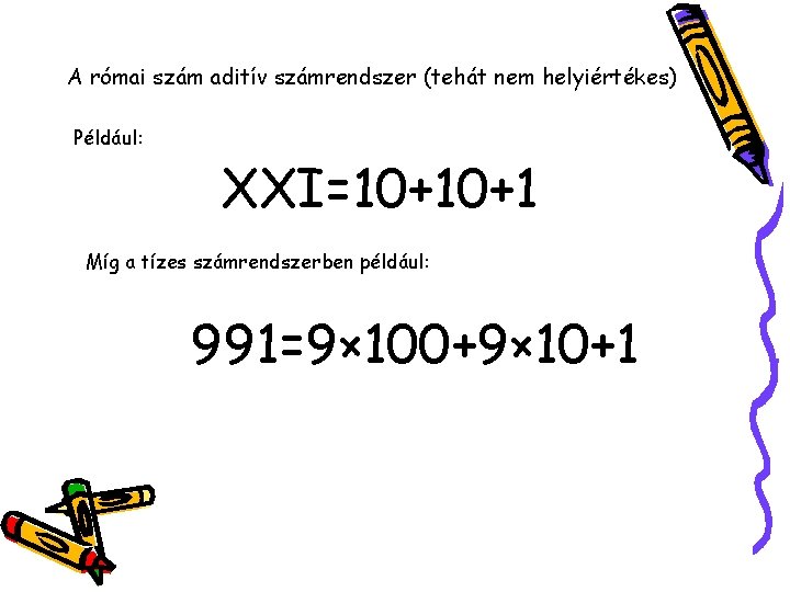 A római szám aditív számrendszer (tehát nem helyiértékes) Például: XXI=10+10+1 Míg a tízes számrendszerben