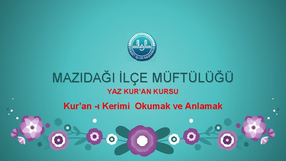 MAZIDAĞI İLÇE MÜFTÜLÜĞÜ YAZ KUR’AN KURSU Kur’an -ı Kerimi Okumak ve Anlamak 