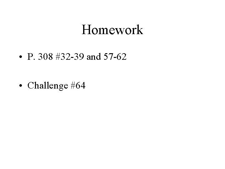 Homework • P. 308 #32 -39 and 57 -62 • Challenge #64 Homework • P. 308 #32 -39 and 57 -62 • Challenge #64