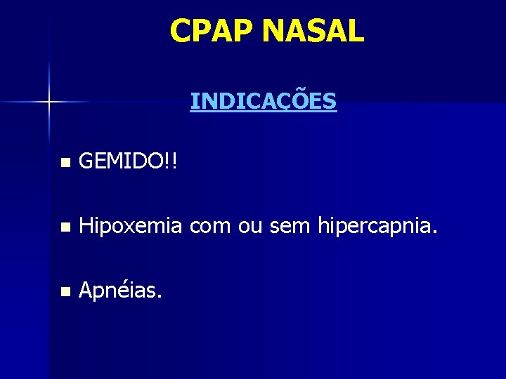 CPAP NASAL INDICAÇÕES n GEMIDO!! n Hipoxemia com ou sem hipercapnia. n Apnéias. 