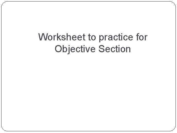 Worksheet to practice for Objective Section 