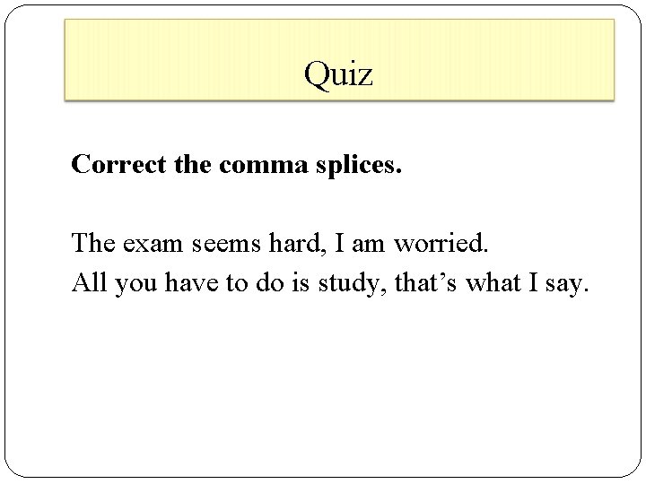 Quiz Correct the comma splices. The exam seems hard, I am worried. All you