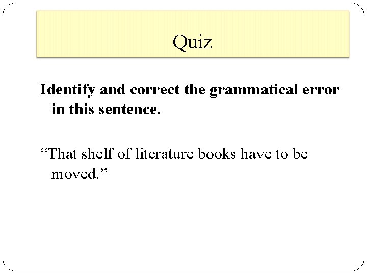 Quiz Identify and correct the grammatical error in this sentence. “That shelf of literature