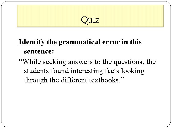 Quiz Identify the grammatical error in this sentence: “While seeking answers to the questions,