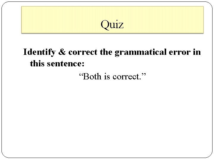 Quiz Identify & correct the grammatical error in this sentence: “Both is correct. ”