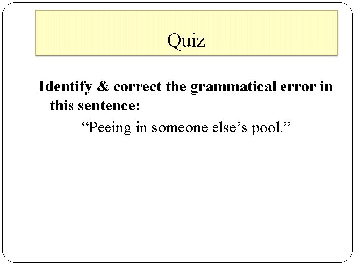 Quiz Identify & correct the grammatical error in this sentence: “Peeing in someone else’s