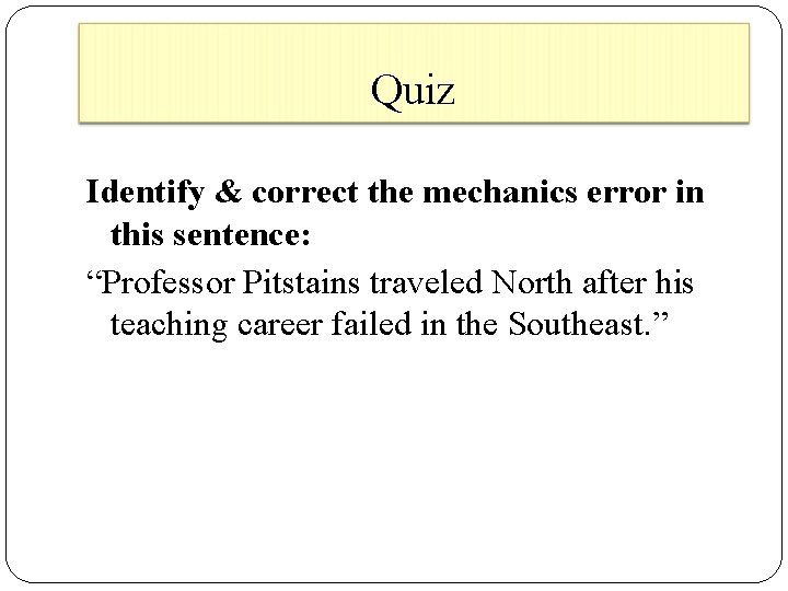 Quiz Identify & correct the mechanics error in this sentence: “Professor Pitstains traveled North