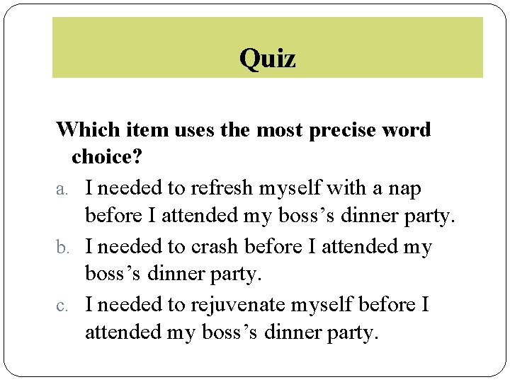 Quiz Which item uses the most precise word choice? a. I needed to refresh