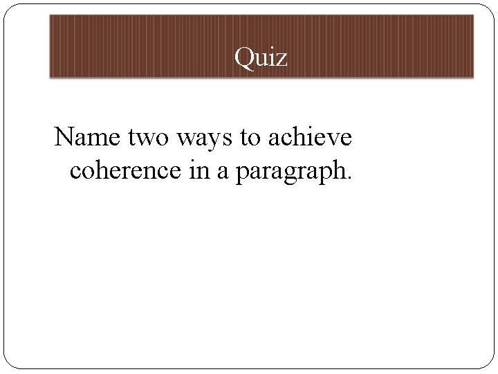 Quiz Name two ways to achieve coherence in a paragraph. 
