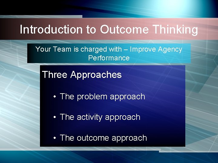 Introduction to Outcome Thinking Your Team is charged with – Improve Agency Performance Three Introduction to Outcome Thinking Your Team is charged with – Improve Agency Performance Three