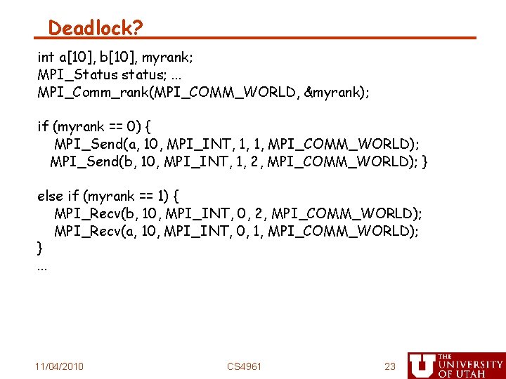 Deadlock? int a[10], b[10], myrank; MPI_Status status; . . . MPI_Comm_rank(MPI_COMM_WORLD, &myrank); if (myrank