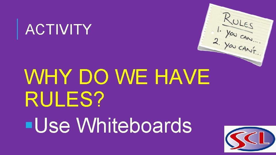 ACTIVITY WHY DO WE HAVE RULES? §Use Whiteboards 