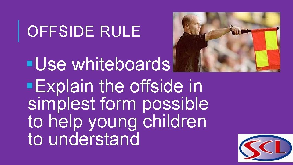 OFFSIDE RULE §Use whiteboards §Explain the offside in simplest form possible to help young