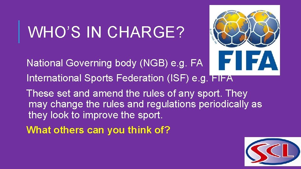 WHO’S IN CHARGE? National Governing body (NGB) e. g. FA International Sports Federation (ISF)