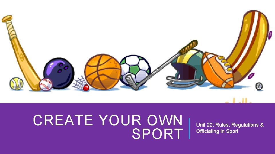 CREATE YOUR OWN SPORT Unit 22: Rules, Regulations & Officiating in Sport 