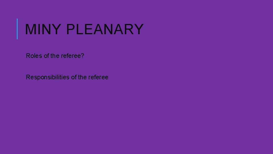 MINY PLEANARY Roles of the referee? Responsibilities of the referee 