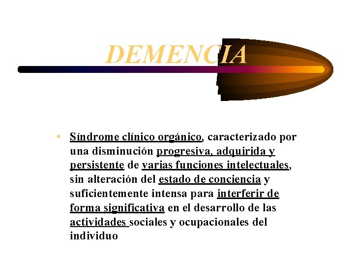 DEMENCIA • Síndrome clínico orgánico, caracterizado por una disminución progresiva, adquirida y persistente de