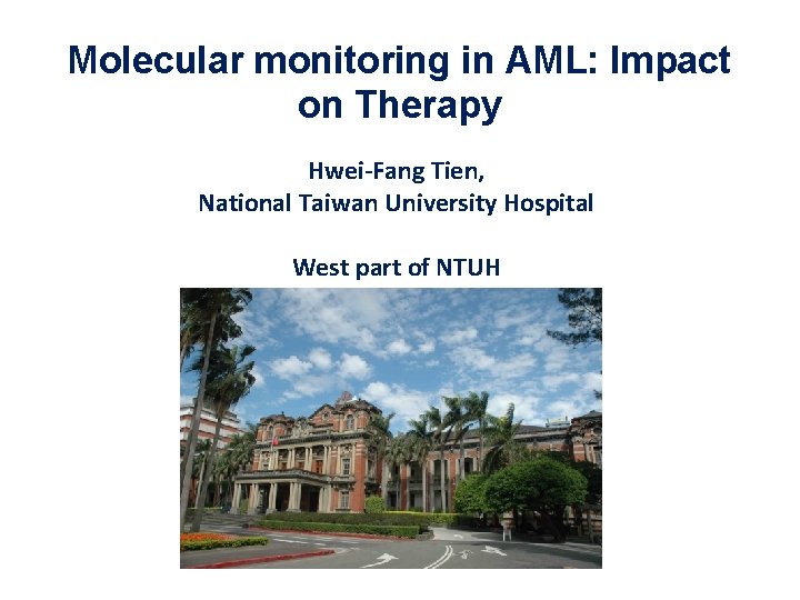Molecular monitoring in AML: Impact on Therapy Hwei-Fang Tien, National Taiwan University Hospital West